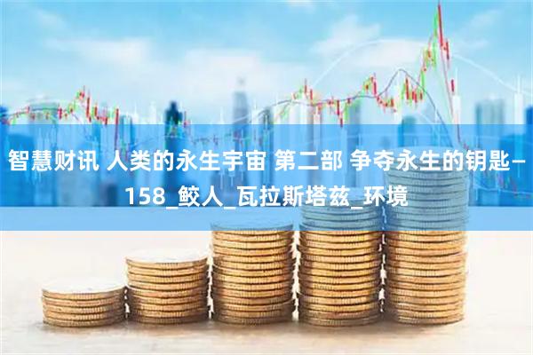 智慧财讯 人类的永生宇宙 第二部 争夺永生的钥匙—158_鲛人_瓦拉斯塔兹_环境
