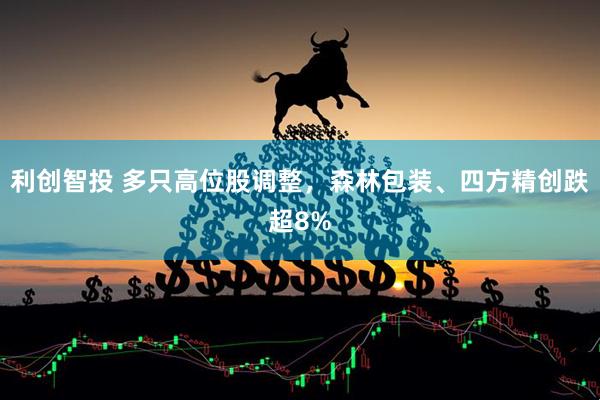 利创智投 多只高位股调整，森林包装、四方精创跌超8%